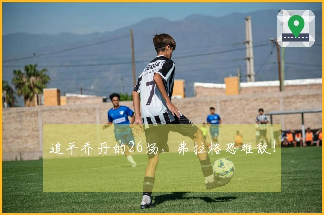 追平乔丹的26场，弗拉格恐难敌！