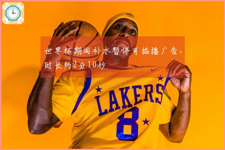 世界杯期间补水暂停可插播广告，时长约2分10秒