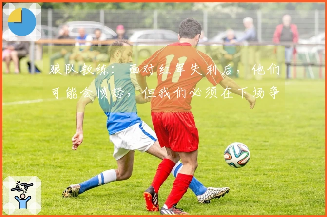 狼队教练：面对红军失利后，他们可能会愤怒，但我们必须在下场争取胜利
