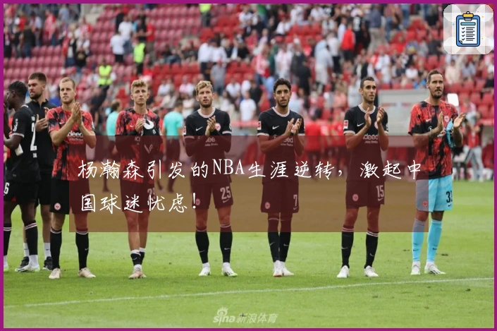 杨瀚森引发的NBA生涯逆转，激起中国球迷忧虑！