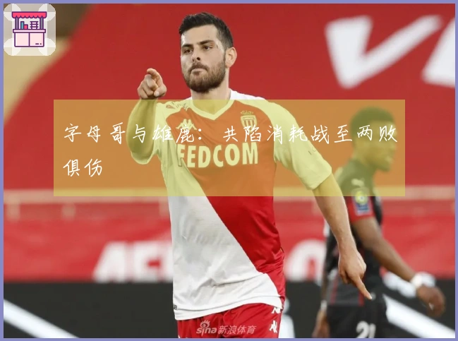 字母哥与雄鹿：共陷消耗战至两败俱伤