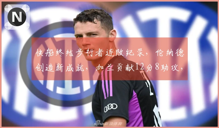 快船终结步行者连败纪录，伦纳德创造新成就，加兰贡献12分8助攻，勇士面临挑战