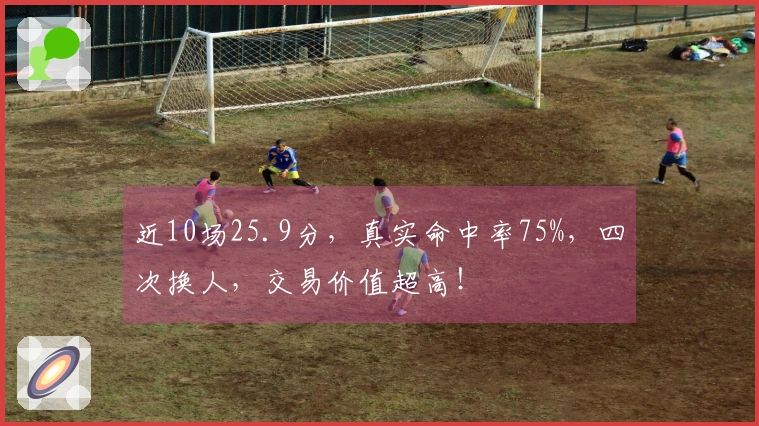 近10场25.9分，真实命中率75%，四次换人，交易价值超高！