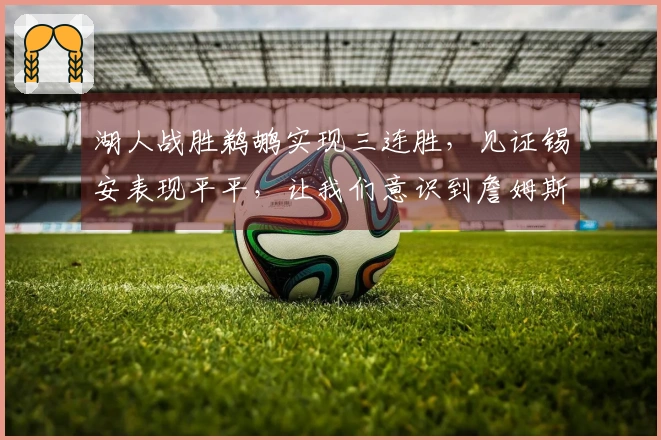 湖人战胜鹈鹕实现三连胜，见证锡安表现平平，让我们意识到詹姆斯的真正价值！