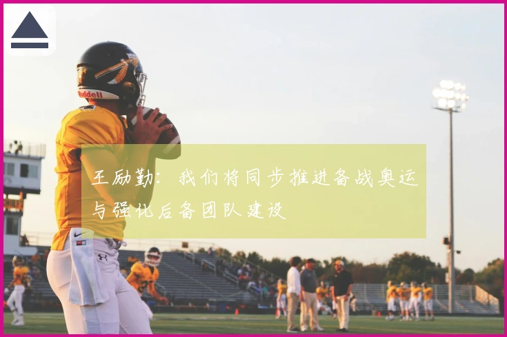 王励勤：我们将同步推进备战奥运与强化后备团队建设