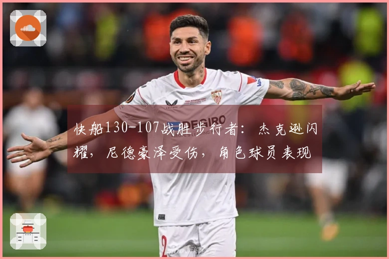 快船130-107战胜步行者：杰克逊闪耀，尼德豪泽受伤，角色球员表现不稳