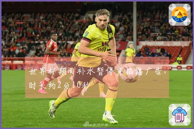 世界杯期间补水暂停可插播广告，时长约2分10秒