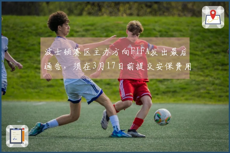 波士顿赛区主办方向FIFA发出最后通告，须在3月17日前提交安保费用计划